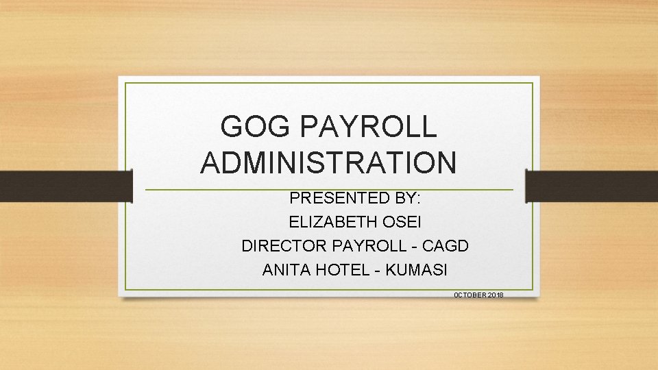 GOG PAYROLL ADMINISTRATION PRESENTED BY: ELIZABETH OSEI DIRECTOR PAYROLL - CAGD ANITA HOTEL -