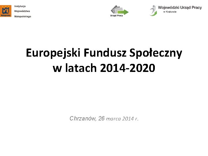 Europejski Fundusz Społeczny w latach 2014 -2020 Chrzanów, 26 marca 2014 r. 