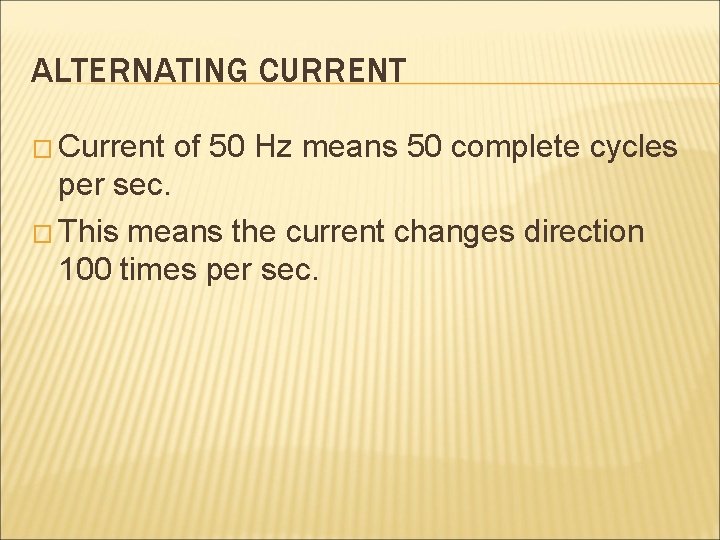 ALTERNATING CURRENT � Current of 50 Hz means 50 complete cycles per sec. �