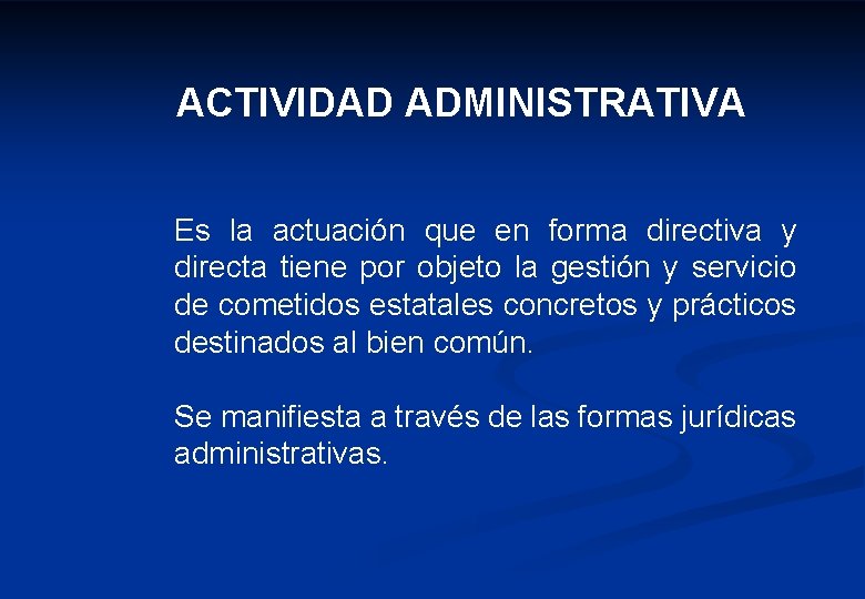 ACTIVIDAD ADMINISTRATIVA Es la actuación que en forma directiva y directa tiene por objeto