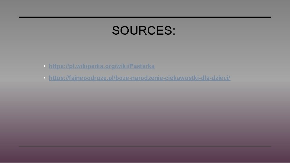 SOURCES: • https: //pl. wikipedia. org/wiki/Pasterka • https: //fajnepodroze. pl/boze-narodzenie-ciekawostki-dla-dzieci/ 