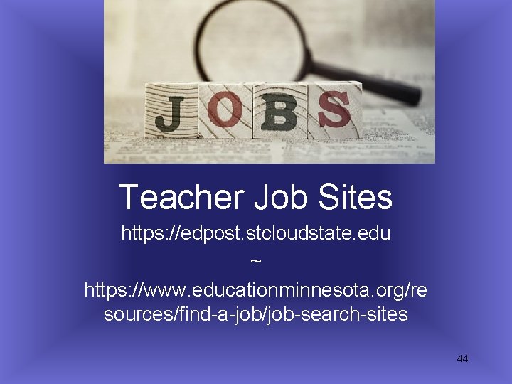 Teacher Job Sites https: //edpost. stcloudstate. edu ~ https: //www. educationminnesota. org/re sources/find-a-job/job-search-sites 44