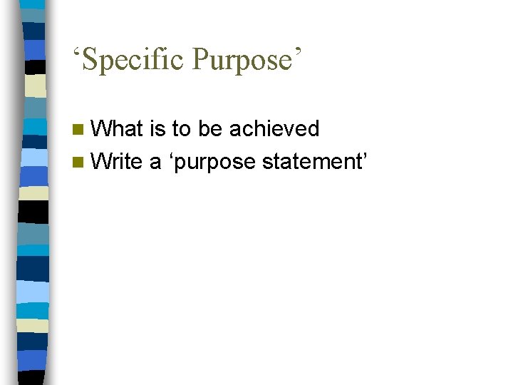 ‘Specific Purpose’ n What is to be achieved n Write a ‘purpose statement’ 