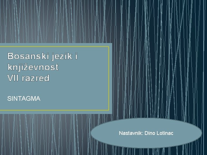 Bosanski jezik i književnost VII razred SINTAGMA Nastavnik: Dino Lotinac 
