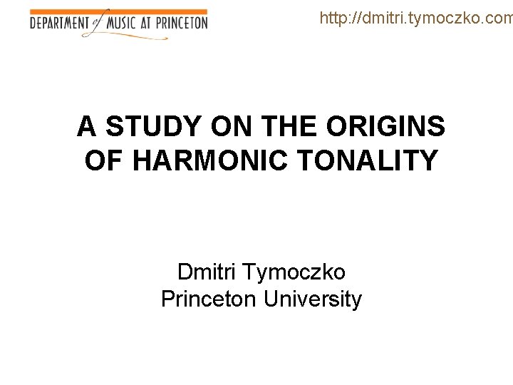 http: //dmitri. tymoczko. com A STUDY ON THE ORIGINS OF HARMONIC TONALITY Dmitri Tymoczko