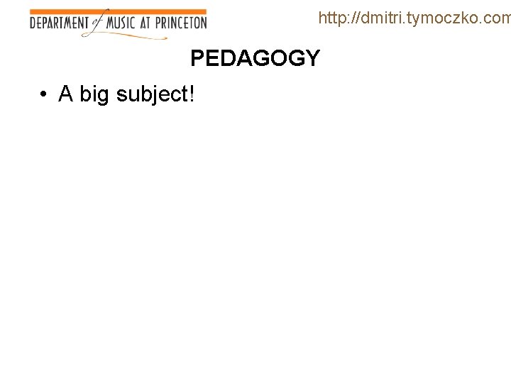 http: //dmitri. tymoczko. com PEDAGOGY • A big subject! 