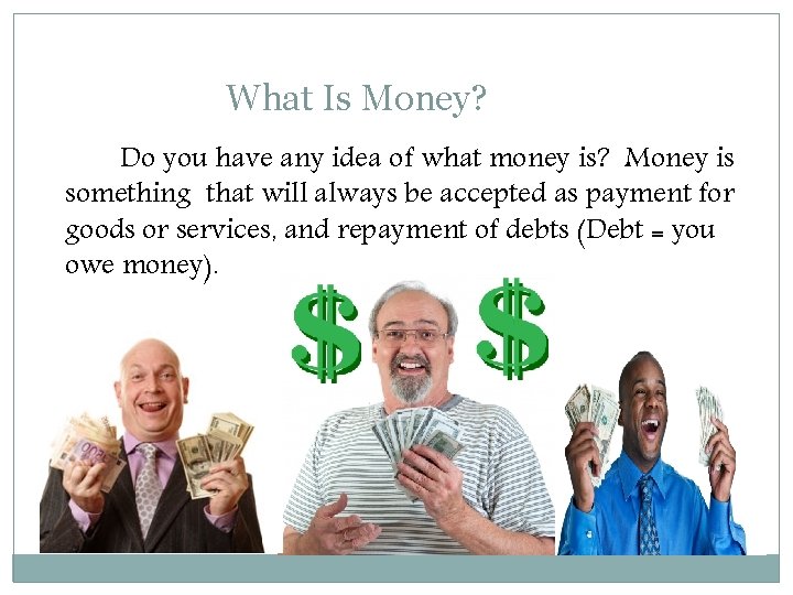 What Is Money? Do you have any idea of what money is? Money is