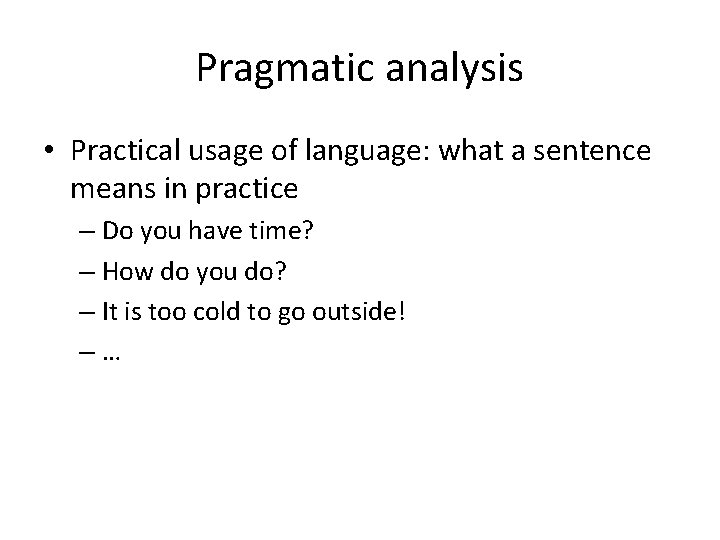 Pragmatic analysis • Practical usage of language: what a sentence means in practice –