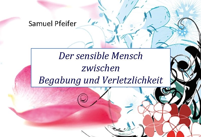 Samuel Pfeifer Der sensible Mensch zwischen Begabung und Verletzlichkeit 