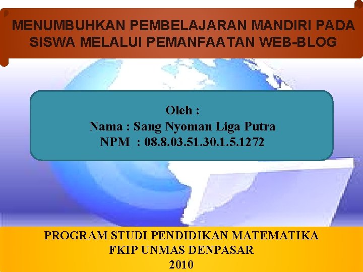 MENUMBUHKAN PEMBELAJARAN MANDIRI PADA SISWA MELALUI PEMANFAATAN WEB-BLOG Oleh : Nama : Sang Nyoman