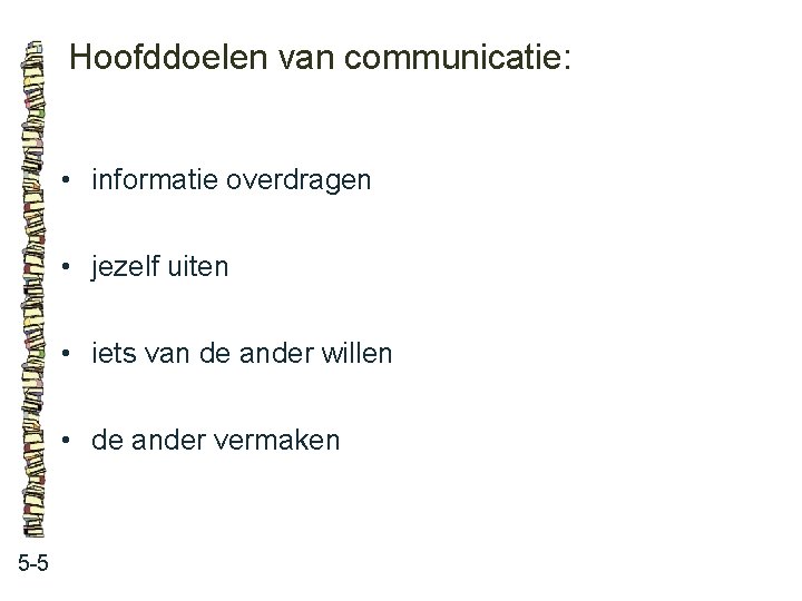 Hoofddoelen van communicatie: • informatie overdragen • jezelf uiten • iets van de ander