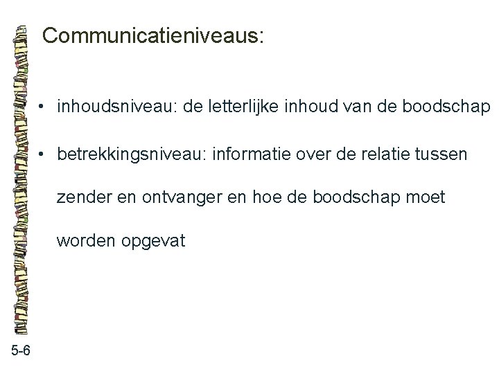 Communicatieniveaus: • inhoudsniveau: de letterlijke inhoud van de boodschap • betrekkingsniveau: informatie over de