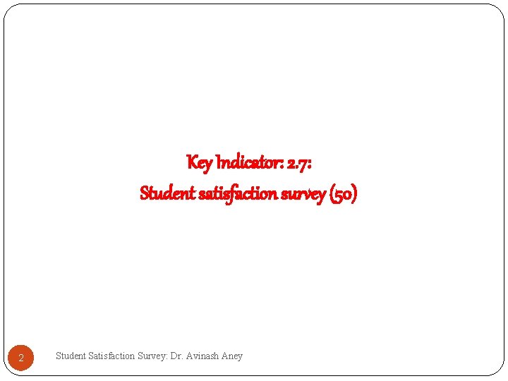 Key Indicator: 2. 7: Student satisfaction survey (50) 2 Student Satisfaction Survey: Dr. Avinash