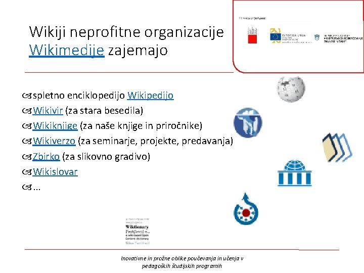 Wikiji neprofitne organizacije Wikimedije zajemajo spletno enciklopedijo Wikivir (za stara besedila) Wikiknjige (za naše