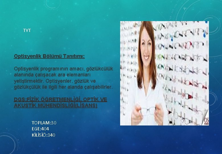 TYT Optisyenlik Bölümü Tanıtımı: Optisyenlik programının amacı, gözlükcülük alanında çalışacak ara elemanları yetiştirmektir. Optisyenler,