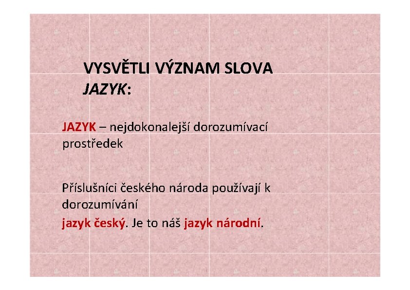 VYSVĚTLI VÝZNAM SLOVA JAZYK: JAZYK – nejdokonalejší dorozumívací prostředek Příslušníci českého národa používají k