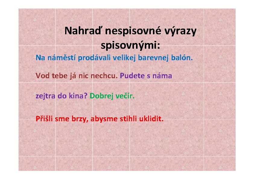 Nahraď nespisovné výrazy spisovnými: Na náměstí prodávali velikej barevnej balón. Vod tebe já nic