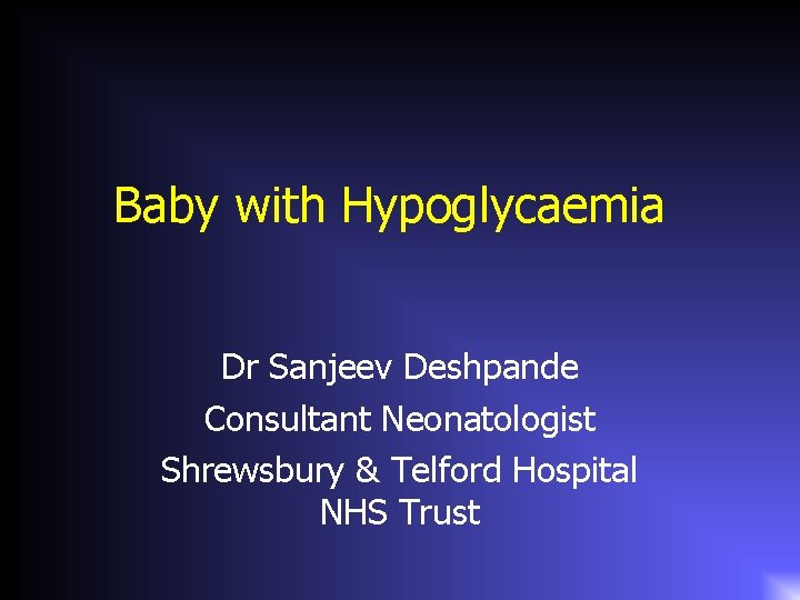 Baby with Hypoglycaemia Dr Sanjeev Deshpande Consultant Neonatologist Shrewsbury & Telford Hospital NHS Trust