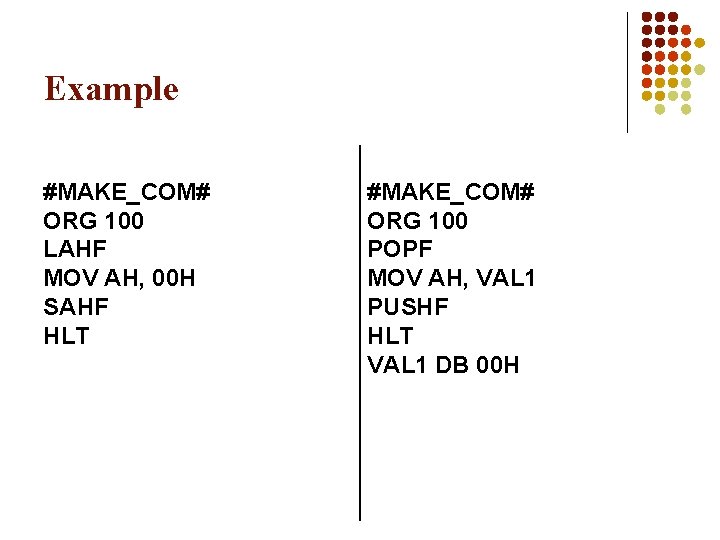 Example #MAKE_COM# ORG 100 LAHF MOV AH, 00 H SAHF HLT #MAKE_COM# ORG 100