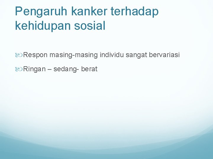 Pengaruh kanker terhadap kehidupan sosial Respon masing-masing individu sangat bervariasi Ringan – sedang- berat