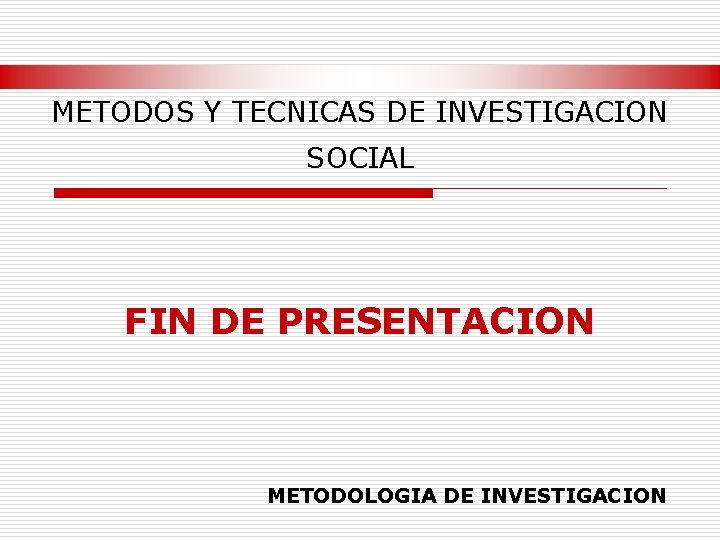 METODOS Y TECNICAS DE INVESTIGACION SOCIAL FIN DE PRESENTACION METODOLOGIA DE INVESTIGACION 