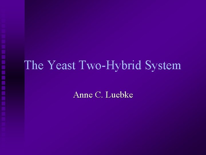 The Yeast Two-Hybrid System Anne C. Luebke 