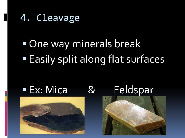 4. Cleavage One way minerals break Easily split along flat surfaces Ex: Mica &