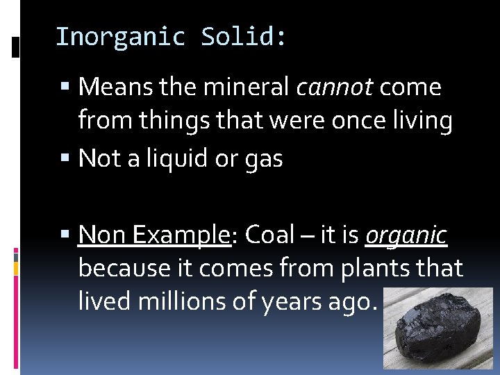 Inorganic Solid: Means the mineral cannot come from things that were once living Not