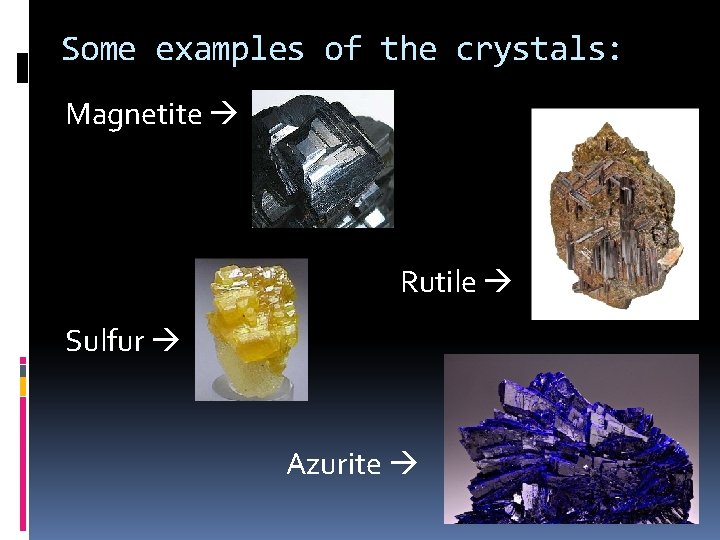 Some examples of the crystals: Magnetite Rutile Sulfur Azurite 