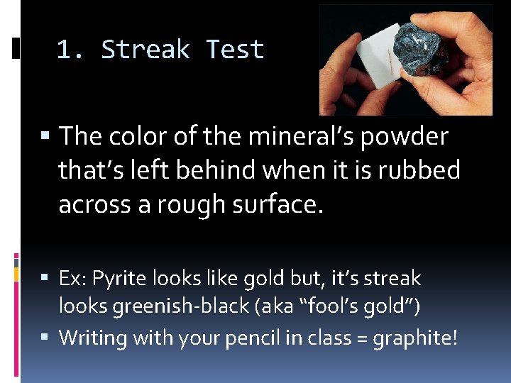 1. Streak Test The color of the mineral’s powder that’s left behind when it