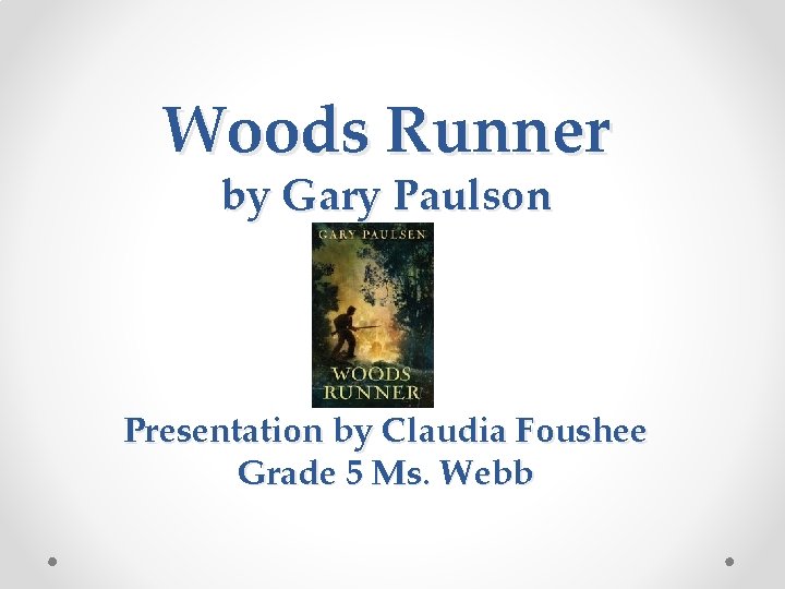 Woods Runner by Gary Paulson Presentation by Claudia Foushee Grade 5 Ms. Webb 