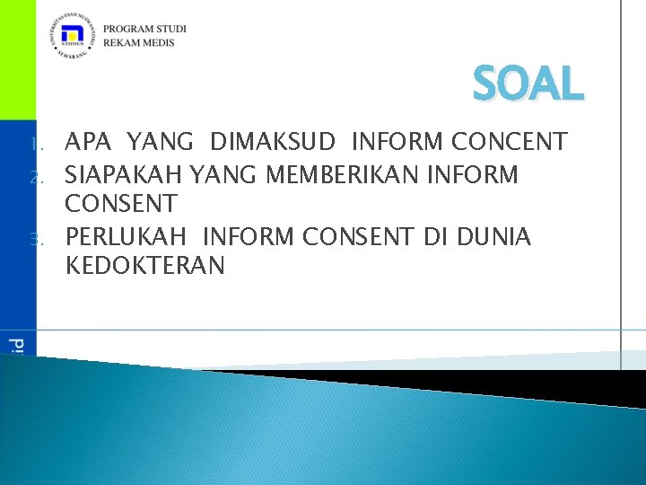 SOAL 1. 2. 3. APA YANG DIMAKSUD INFORM CONCENT SIAPAKAH YANG MEMBERIKAN INFORM CONSENT