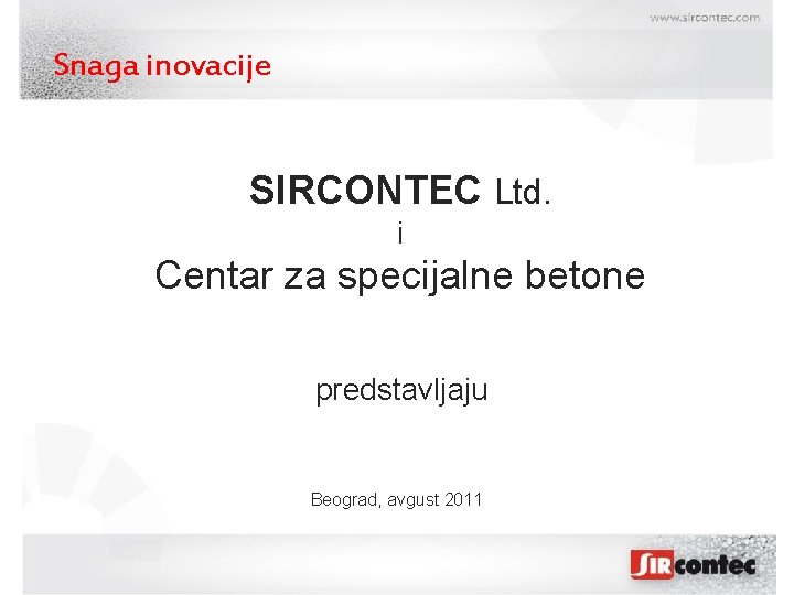 Snaga inovacije SIRCONTEC Ltd. i Centar za specijalne betone predstavljaju Beograd, avgust 2011 