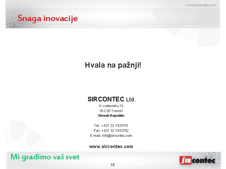 Snaga inovacije Hvala na pažnji! SIRCONTEC Ltd. K vystavisku 15 912 50 Trencin Slovak