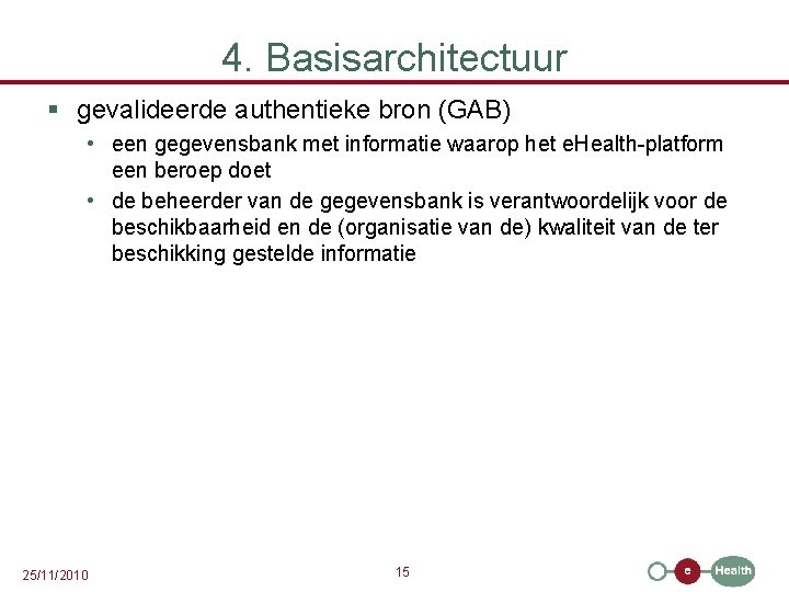 4. Basisarchitectuur § gevalideerde authentieke bron (GAB) • een gegevensbank met informatie waarop het