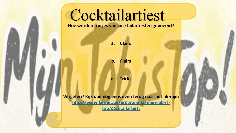 Cocktailartiest Hoe worden trucjes van cocktailartiesten genoemd? a. Clairs b. Flairs c. Tricks Vergeten?