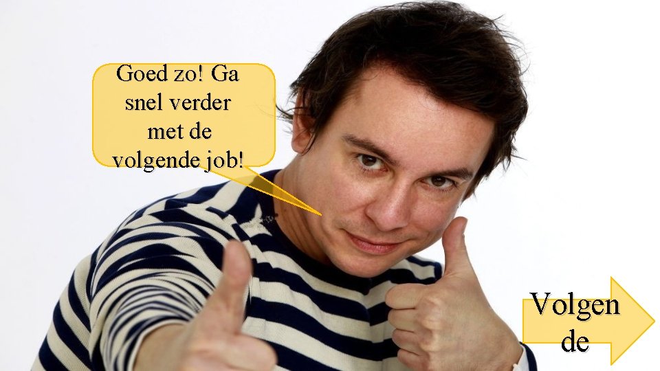 Goed zo! Ga snel verder met de volgende job! Volgen de 