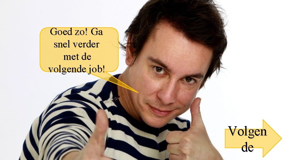 Goed zo! Ga snel verder met de volgende job! Volgen de 