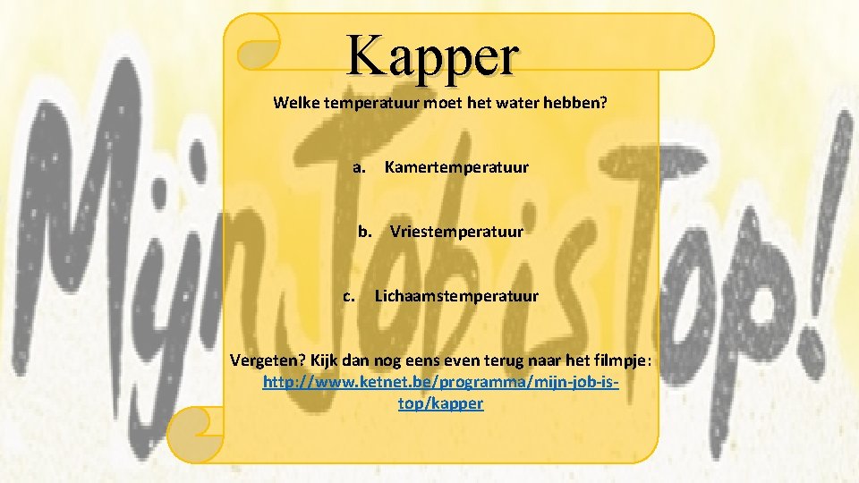 Kapper Welke temperatuur moet het water hebben? a. Kamertemperatuur b. Vriestemperatuur c. Lichaamstemperatuur Vergeten?