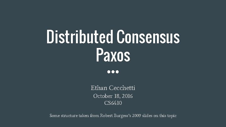 Distributed Consensus Paxos Ethan Cecchetti October 18, 2016 CS 6410 Some structure taken from