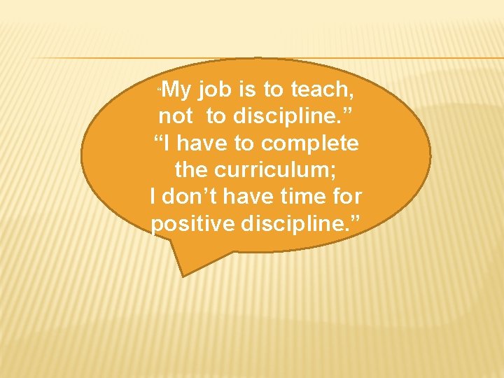 My job is to teach, not to discipline. ” “I have to complete the