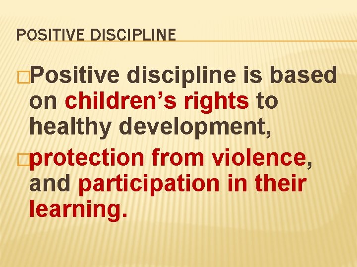 POSITIVE DISCIPLINE �Positive discipline is based on children’s rights to healthy development, �protection from