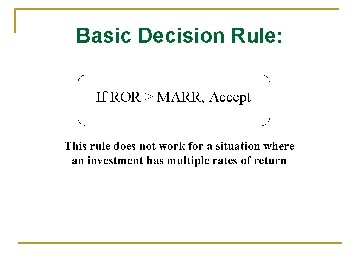 Basic Decision Rule: If ROR > MARR, Accept This rule does not work for