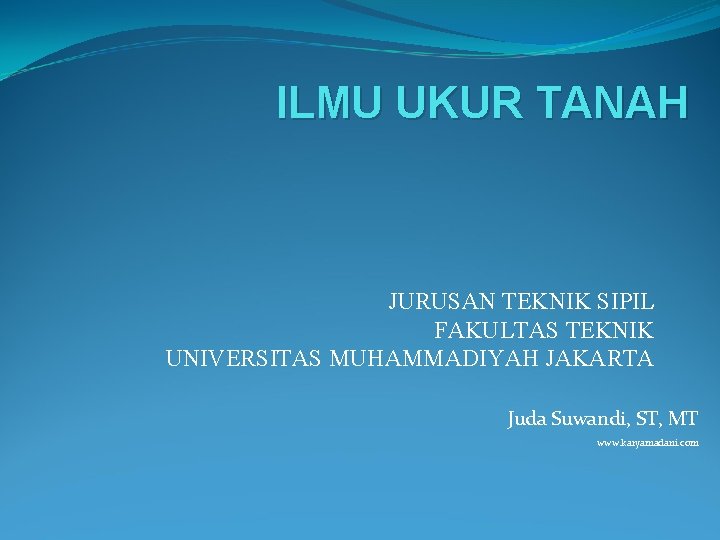 ILMU UKUR TANAH JURUSAN TEKNIK SIPIL FAKULTAS TEKNIK UNIVERSITAS MUHAMMADIYAH JAKARTA Juda Suwandi, ST,