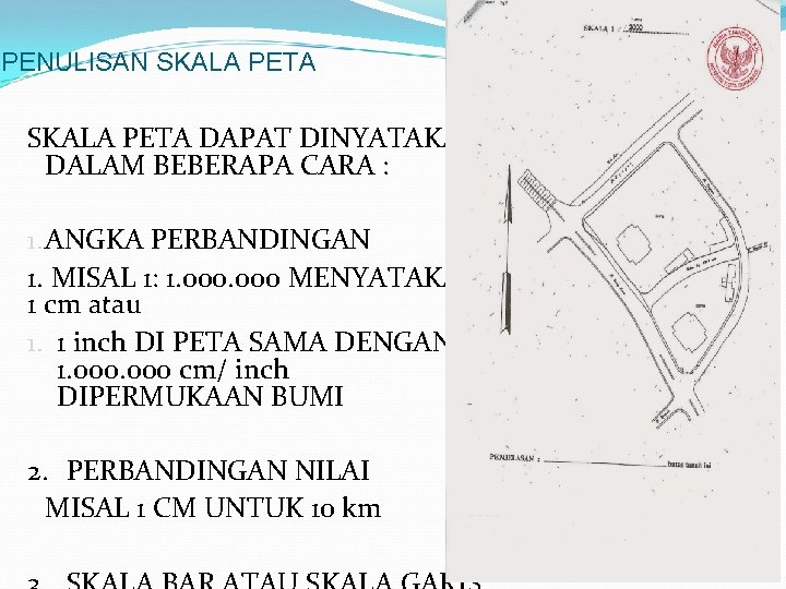 PENULISAN SKALA PETA DAPAT DINYATAKAN DALAM BEBERAPA CARA : 1. ANGKA PERBANDINGAN 1. MISAL