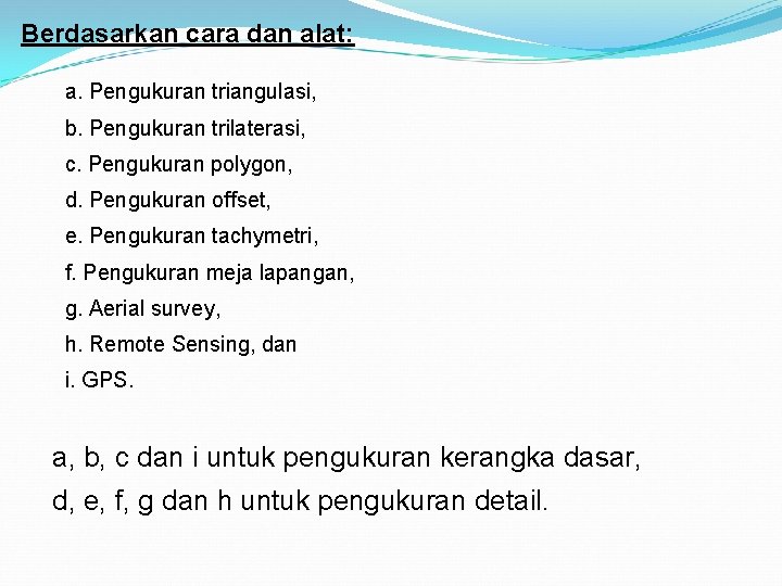 Berdasarkan cara dan alat: a. Pengukuran triangulasi, b. Pengukuran trilaterasi, c. Pengukuran polygon, d.