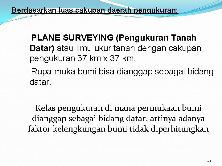 Berdasarkan luas cakupan daerah pengukuran: PLANE SURVEYING (Pengukuran Tanah Datar) atau ilmu ukur tanah