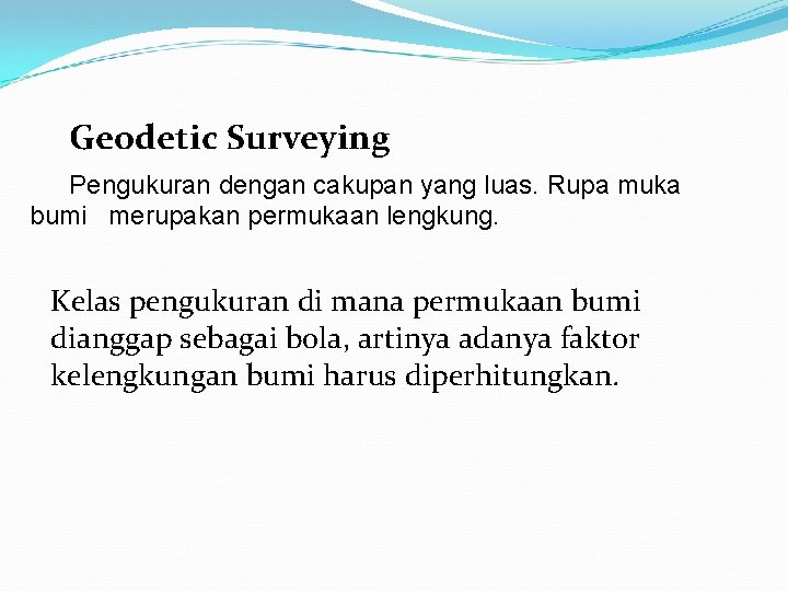Geodetic Surveying Pengukuran dengan cakupan yang luas. Rupa muka bumi merupakan permukaan lengkung. Kelas