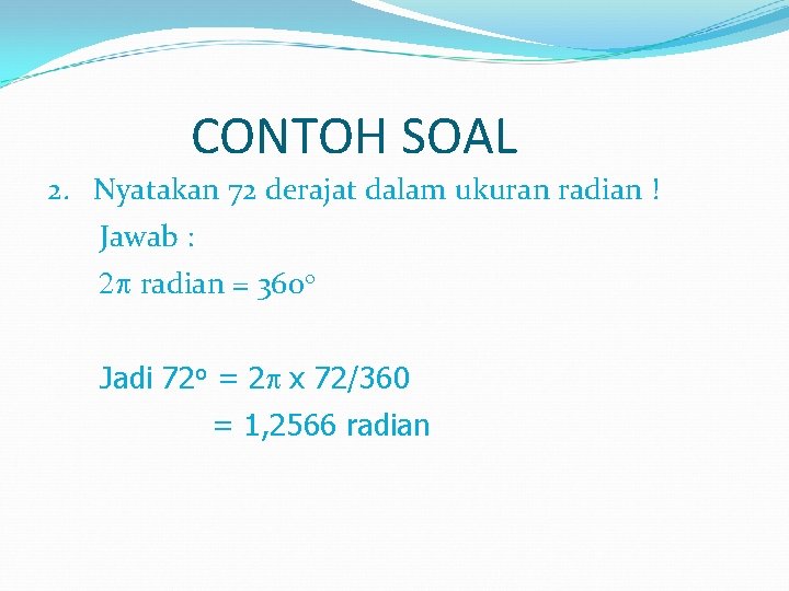 CONTOH SOAL 2. Nyatakan 72 derajat dalam ukuran radian ! Jawab : 2 p