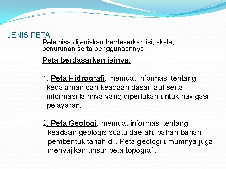 JENIS PETA Peta bisa dijeniskan berdasarkan isi, skala, penurunan serta penggunaannya. Peta berdasarkan isinya: